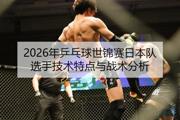 2026年乒乓球世锦赛日本队选手技术特点与战术分析
