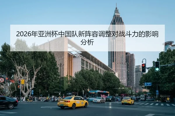 2026年亚洲杯中国队新阵容调整对战斗力的影响分析