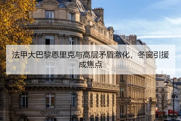 法甲大巴黎恩里克与高层矛盾激化，冬窗引援成焦点