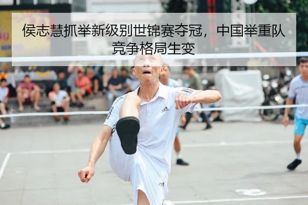 侯志慧抓举新级别世锦赛夺冠，中国举重队竞争格局生变