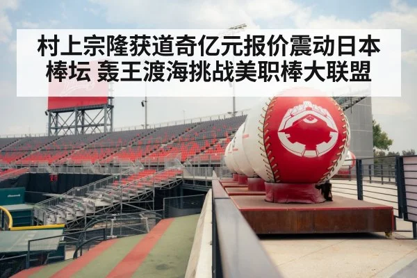 村上宗隆获道奇亿元报价震动日本棒坛 轰王渡海挑战美职棒大联盟